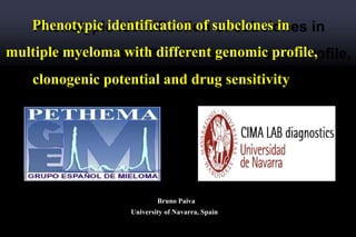 Phenotypic identification of subclones in
multiple myeloma with different genomic profile,
clonogenic potential and drug sensitivity
Bruno Paiva
University of Navarra, Spain
 