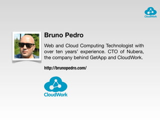 Bruno Pedro
Web and Cloud Computing Technologist with
over ten years’ experience. CTO of Nubera,
the company behind GetApp and CloudWork.

http://brunopedro.com/
 