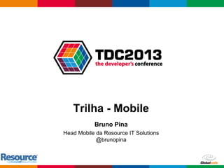 Globalcode – Open4education
Trilha - Mobile
Bruno Pina
Head Mobile da Resource IT Solutions
@brunopina
 