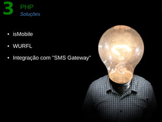 3   PHP
    Soluções



• isMobile

• WURFL

• Integração com "SMS Gateway"
 