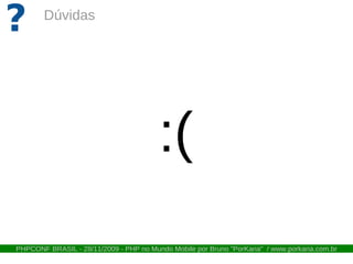 ?       Dúvidas




                                        :(
PHPCONF BRASIL - 28/11/2009 - PHP no Mundo Mobile por Bruno "PorKaria" / www.porkaria.com.br
 