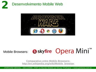 2       Desenvolvimento Mobile Web




Mobile Browsers:

                      Comparativo entre Mobile Browsers:
                  http://en.wikipedia.org/wiki/Mobile_browser
PHPCONF BRASIL - 28/11/2009 - PHP no Mundo Mobile por Bruno "PorKaria" / www.porkaria.com.br
 