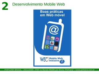 2       Desenvolvimento Mobile Web




PHPCONF BRASIL - 28/11/2009 - PHP no Mundo Mobile por Bruno "PorKaria" / www.porkaria.com.br
 