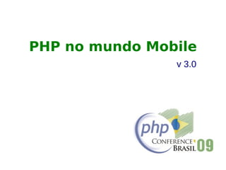 PHP no mundo Mobile
                v 3.0
 