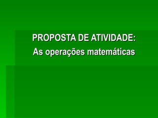 PROPOSTA DE ATIVIDADE: As operações matemáticas 