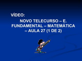 VÍDEO:  NOVO TELECURSO – E. FUNDAMENTAL – MATEMÁTICA – AULA 27 (1 DE 2) 