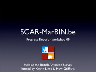 SCAR-MarBIN.be
   Progress Report - workshop 09




 Held at the British Antarctic Survey,
hosted by Katrin Linse & Huw Grifﬁths
 