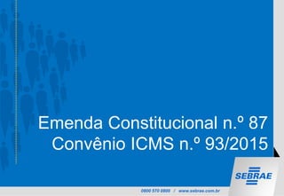 0800 570 0800 / www.sebrae.com.br
Emenda Constitucional n.º 87
Convênio ICMS n.º 93/2015
 