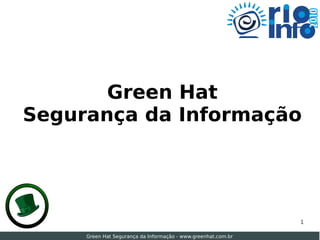 Green Hat
Segurança da Informação




                                                               1

     Green Hat Segurança da Informação - www.greenhat.com.br
 