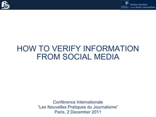 HOW TO VERIFY INFORMATION
FROM SOCIAL MEDIA

Conférence Internationale
“Les Nouvelles Pratiques du Journalisme”
Paris, 2 December 2011

 