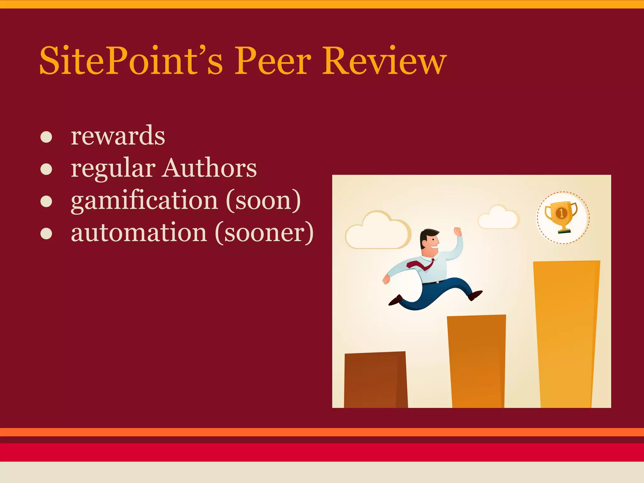 SitePoint’s Peer Review
● rewards
● regular Authors
● gamification (soon)
● automation (sooner)
 