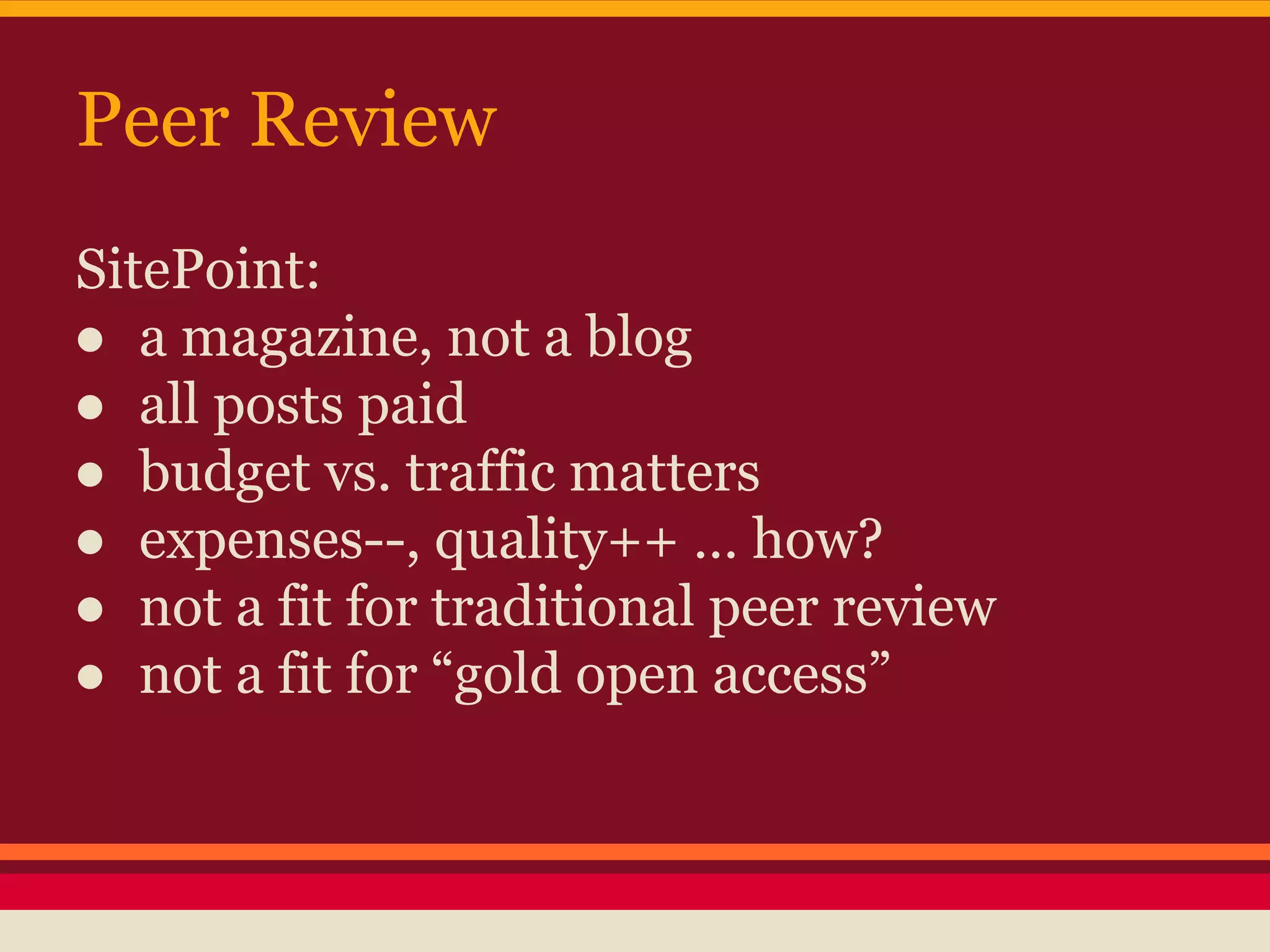 Peer Review
SitePoint:
● a magazine, not a blog
● all posts paid
● budget vs. traffic matters
● expenses--, quality++ … how?
● not a fit for traditional peer review
● not a fit for “gold open access”
 