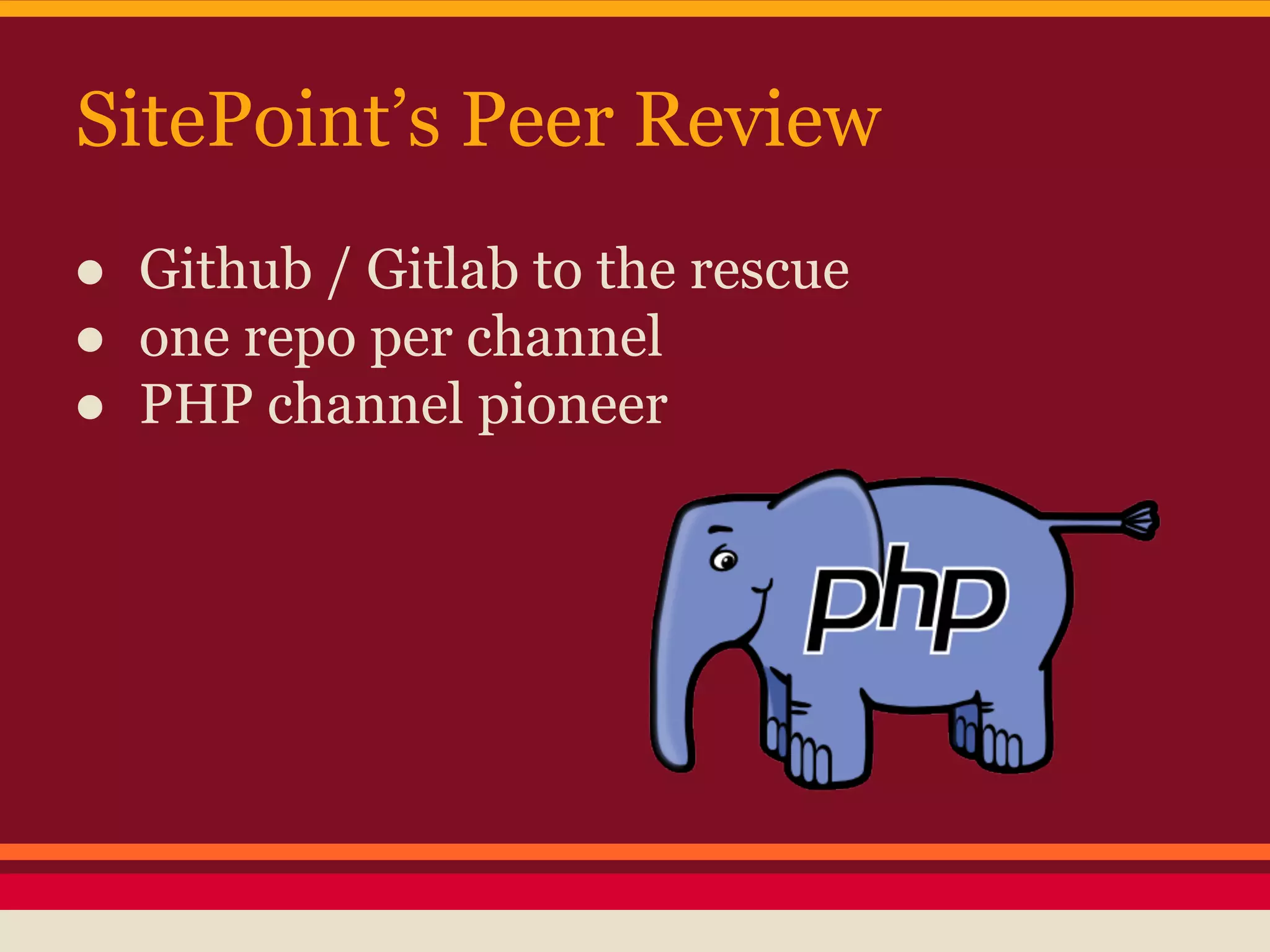 SitePoint’s Peer Review
● Github / Gitlab to the rescue
● one repo per channel
● PHP channel pioneer
 