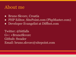 About me
● Bruno Skvorc, Croatia
● PHP Editor, SitePoint.com (PhpMaster.com)
● Developer Evangelist at Diffbot.com
Twitter...