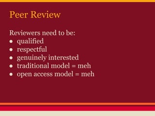 Peer Review
Reviewers need to be:
● qualified
● respectful
● genuinely interested
● traditional model = meh
● open access ...