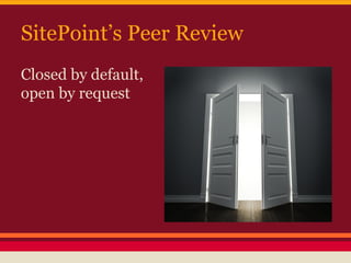 SitePoint’s Peer Review
Closed by default,
open by request
 