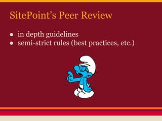 SitePoint’s Peer Review
● in depth guidelines
● semi-strict rules (best practices, etc.)
 