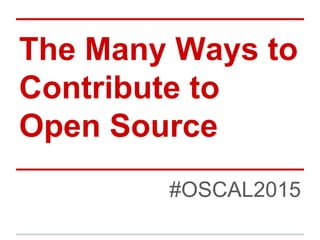 The Many Ways to
Contribute to
Open Source
#OSCAL2015
 