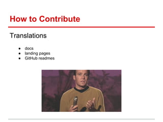 How to Contribute
Translations
● docs
● landing pages
● GitHub readmes
 