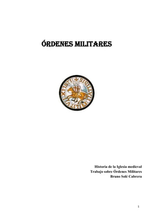 1
ÓRDENES MILITARES
Historia de la Iglesia medieval
Trabajo sobre Órdenes Militares
Bruno Solé Cabrera
 