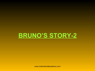 BRUNO’S STORY-2
www.indiandentalacademy.com
 