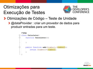 Globalcode – Open4education
Otimizações para
Execução de Testes
Otimizações de Código – Teste de Unidade
@dataProvider : criar um provedor de dados para
produzir entradas para um teste.
 