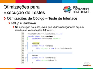 Globalcode – Open4education
Otimizações para
Execução de Testes
Otimizações de Código – Teste de Interface
setUp e tearDown
Na execução da suíte, evita que vários navegadores fiquem
abertos se vários testes falharem.
 