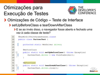 Globalcode – Open4education
Otimizações para
Execução de Testes
Otimizações de Código – Teste de Interface
setUpBeforeClass e tearDownAfterClass
E se ao invés disso, o navegador fosse aberto e fechado uma
vez à cada classe de teste?
 