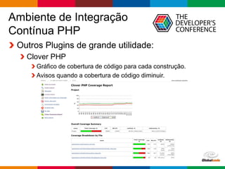 Globalcode – Open4education
Ambiente de Integração
Contínua PHP
Outros Plugins de grande utilidade:
Clover PHP
Gráfico de cobertura de código para cada construção.
Avisos quando a cobertura de código diminuir.
 