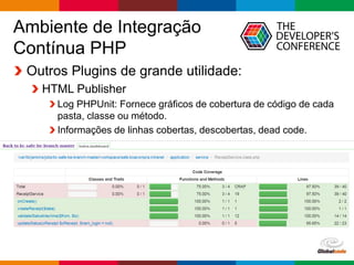 Globalcode – Open4education
Ambiente de Integração
Contínua PHP
Outros Plugins de grande utilidade:
HTML Publisher
Log PHPUnit: Fornece gráficos de cobertura de código de cada
pasta, classe ou método.
Informações de linhas cobertas, descobertas, dead code.
 
