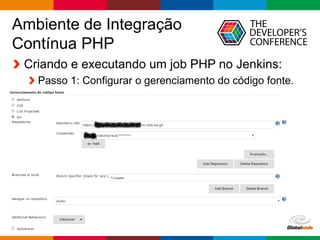 Globalcode – Open4education
Ambiente de Integração
Contínua PHP
Criando e executando um job PHP no Jenkins:
Passo 1: Configurar o gerenciamento do código fonte.
 
