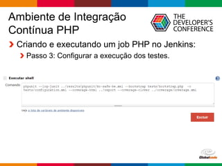 Globalcode – Open4education
Ambiente de Integração
Contínua PHP
Criando e executando um job PHP no Jenkins:
Passo 3: Configurar a execução dos testes.
 
