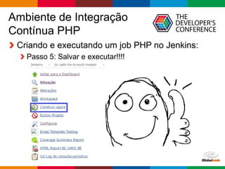 Globalcode – Open4education
Ambiente de Integração
Contínua PHP
Criando e executando um job PHP no Jenkins:
Passo 5: Salvar e executar!!!!
 