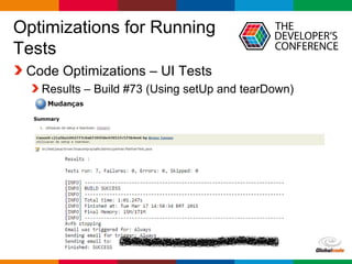 Globalcode – Open4education
Optimizations for Running
Tests
Code Optimizations – UI Tests
Results – Build #73 (Using setUp and tearDown)
 