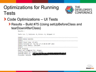 Globalcode – Open4education
Optimizations for Running
Tests
Code Optimizations – UI Tests
Results – Build #75 (Using setUpBeforeClass and
tearDownAfterClass)
 