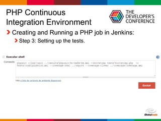 Globalcode – Open4education
PHP Continuous
Integration Environment
Creating and Running a PHP job in Jenkins:
Step 3: Setting up the tests.
 