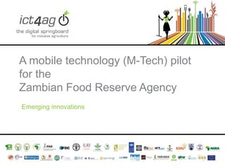 A mobile technology (M-Tech) pilot
for the
Zambian Food Reserve Agency
Emerging innovations

 