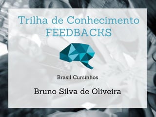 1
Trilha de Conhecimento
FEEDBACKS
Brasil Cursinhos
Bruno Silva de Oliveira
 