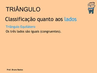 TRIÂNGULO Triângulo Equilátero Os três lados são iguais (congruentes). Classificação quanto aos  lados Prof. Bruno Bastos 