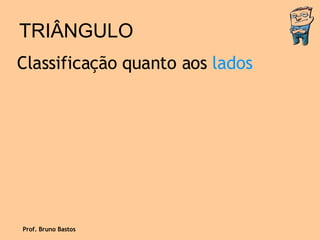 TRIÂNGULO Classificação quanto aos  lados Prof. Bruno Bastos 