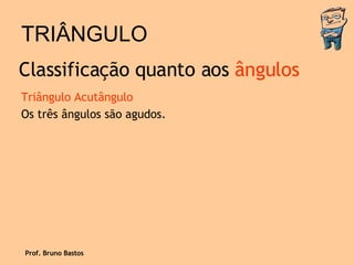 TRIÂNGULO Triângulo Acutângulo Os três ângulos são agudos. Classificação quanto aos  ângulos Prof. Bruno Bastos 