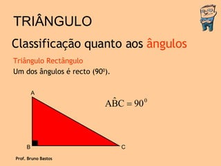 TRIÂNGULO Triângulo Rectângulo Um dos ângulos é recto (90 0 ). Classificação quanto aos  ângulos Prof. Bruno Bastos A B C 