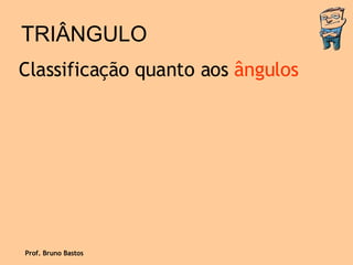 TRIÂNGULO Classificação quanto aos  ângulos Prof. Bruno Bastos 