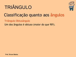 TRIÂNGULO Triângulo Obtusângulo Um dos ângulos é obtuso (maior do que 90 0 ). Classificação quanto aos  ângulos Prof. Bruno Bastos 