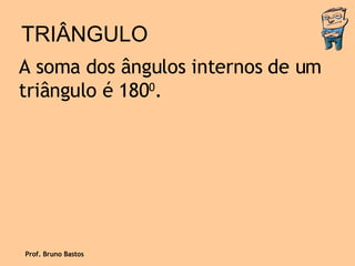 TRIÂNGULO A soma dos ângulos internos de um triângulo é 180 0 . Prof. Bruno Bastos 
