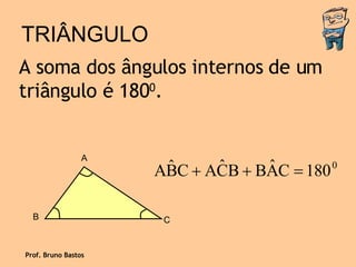 TRIÂNGULO A soma dos ângulos internos de um triângulo é 180 0 . Prof. Bruno Bastos A B C 