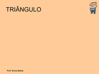 TRIÂNGULO Prof. Bruno Bastos 