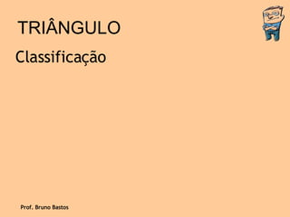 TRIÂNGULO Classificação Prof. Bruno Bastos 