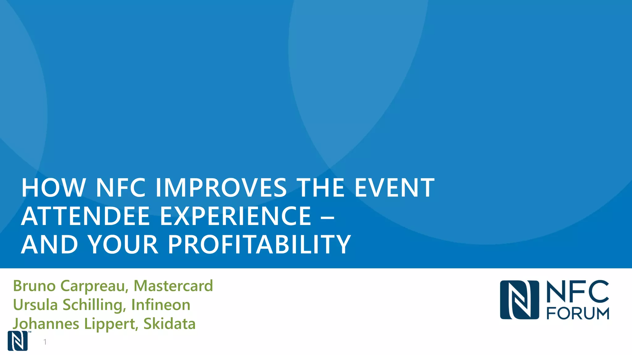 HOW NFC IMPROVES THE EVENT
ATTENDEE EXPERIENCE –
AND YOUR PROFITABILITY
Bruno Carpreau, Mastercard
Ursula Schilling, Infineon
Johannes Lippert, Skidata
1