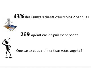 43% des Français clients d’au moins 2 banques
269 opérations de paiement par an
Que savez vous vraiment sur votre argent ?